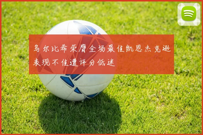 乌尔比希荣膺全场最佳凯恩杰克逊表现不佳遭评分低迷
