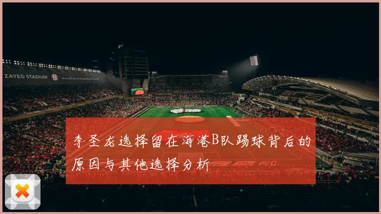 李圣龙选择留在海港B队踢球背后的原因与其他选择分析