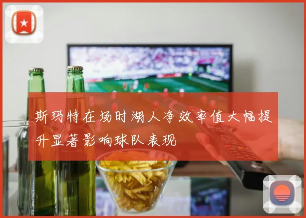 斯玛特在场时湖人净效率值大幅提升显著影响球队表现