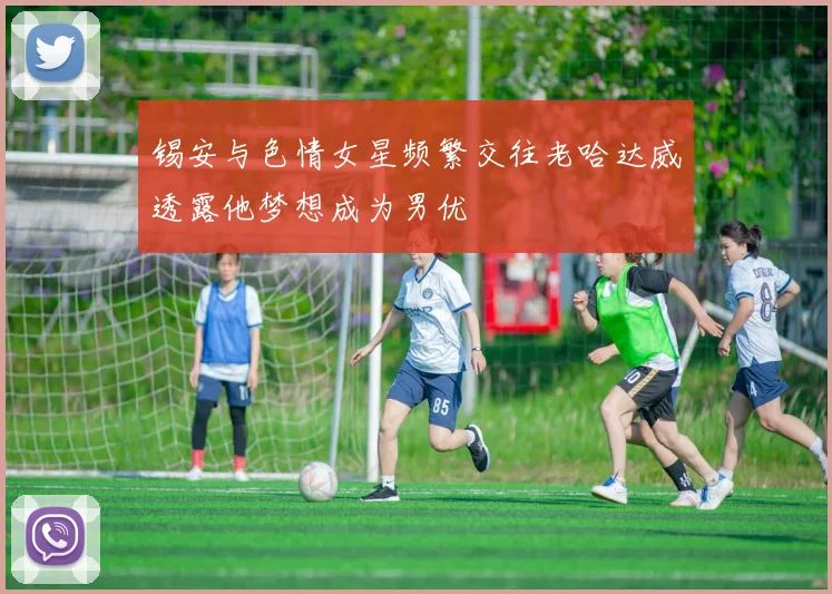 锡安与色情女星频繁交往老哈达威透露他梦想成为男优