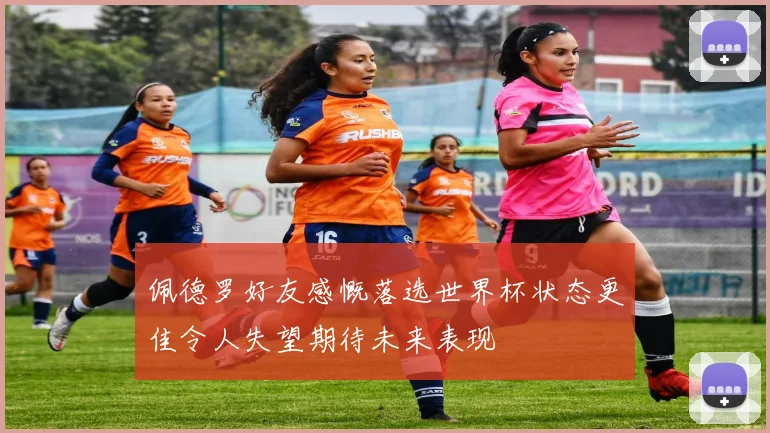 佩德罗好友感慨落选世界杯状态更佳令人失望期待未来表现