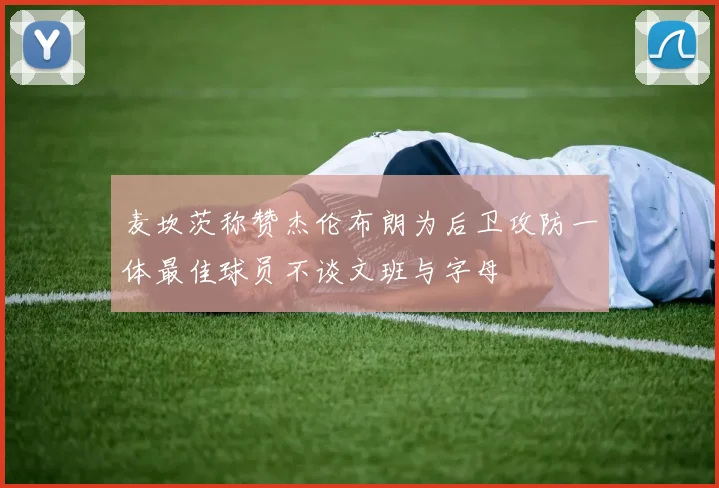 麦坎茨称赞杰伦布朗为后卫攻防一体最佳球员不谈文班与字母