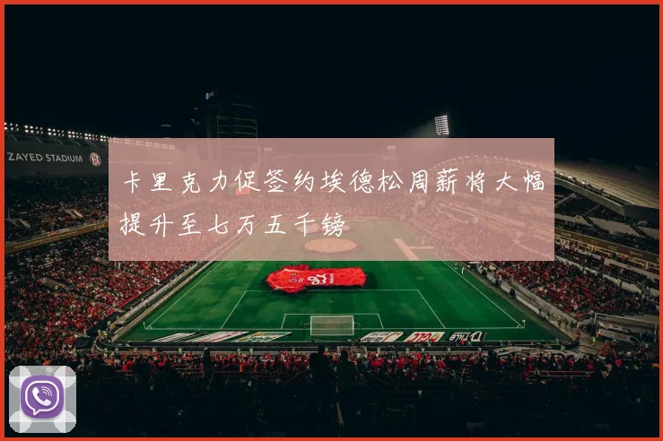 卡里克力促签约埃德松周薪将大幅提升至七万五千镑
