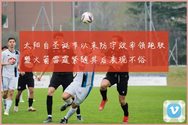 太阳自圣诞节以来防守效率领跑联盟火箭雷霆紧随其后表现不俗
