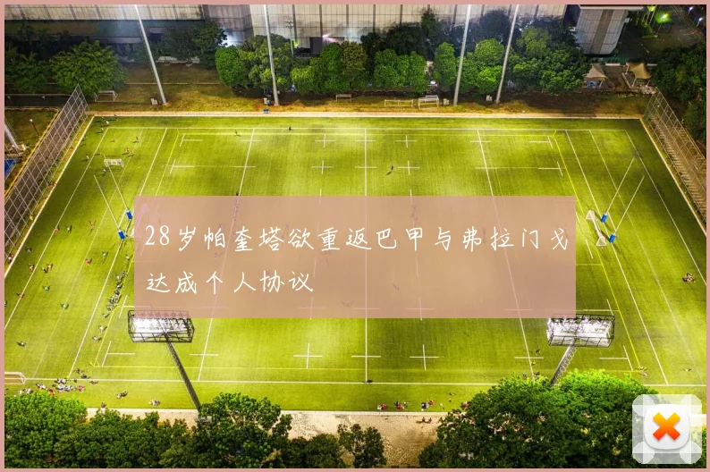28岁帕奎塔欲重返巴甲与弗拉门戈达成个人协议