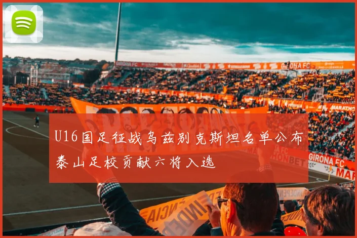 U16国足征战乌兹别克斯坦名单公布泰山足校贡献六将入选